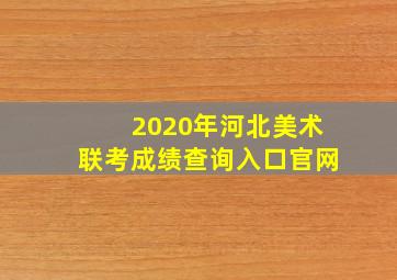 2020年河北美术联考成绩查询入口官网