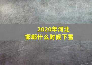 2020年河北邯郸什么时候下雪