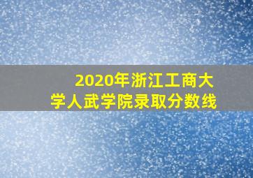 2020年浙江工商大学人武学院录取分数线