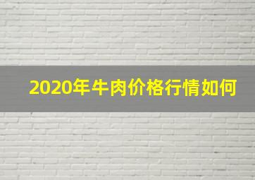 2020年牛肉价格行情如何