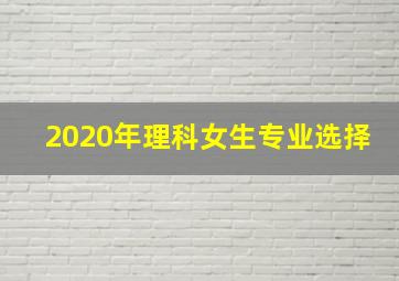 2020年理科女生专业选择