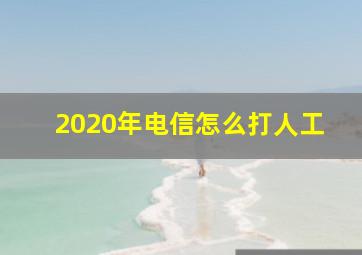 2020年电信怎么打人工