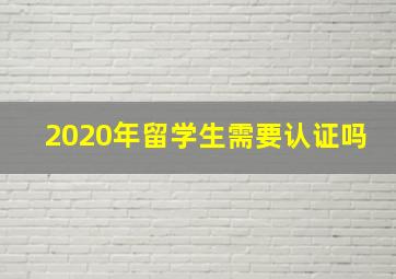 2020年留学生需要认证吗