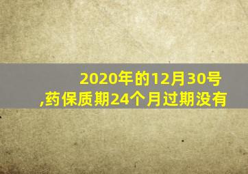 2020年的12月30号,药保质期24个月过期没有