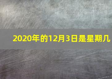 2020年的12月3日是星期几