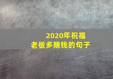 2020年祝福老板多赚钱的句子