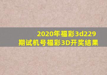 2020年福彩3d229期试机号福彩3D开奖结果