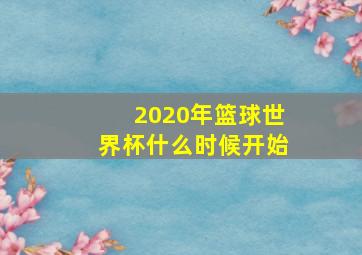 2020年篮球世界杯什么时候开始