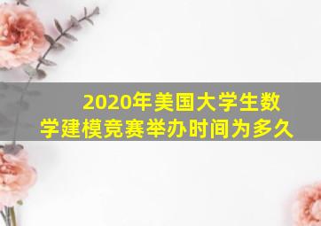 2020年美国大学生数学建模竞赛举办时间为多久