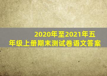 2020年至2021年五年级上册期末测试卷语文答案