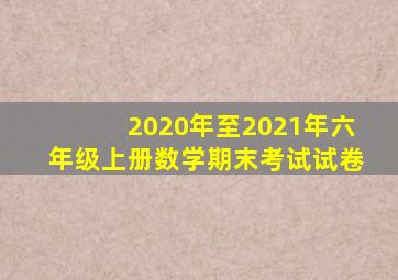 2020年至2021年六年级上册数学期末考试试卷