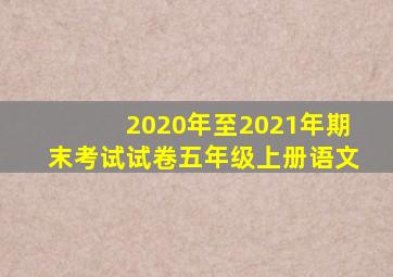 2020年至2021年期末考试试卷五年级上册语文