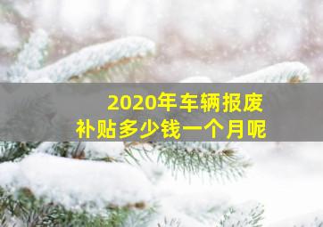 2020年车辆报废补贴多少钱一个月呢