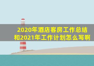 2020年酒店客房工作总结和2021年工作计划怎么写啊