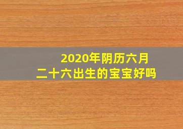 2020年阴历六月二十六出生的宝宝好吗