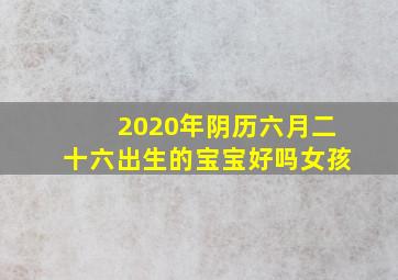 2020年阴历六月二十六出生的宝宝好吗女孩