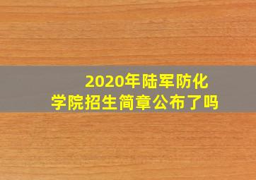 2020年陆军防化学院招生简章公布了吗