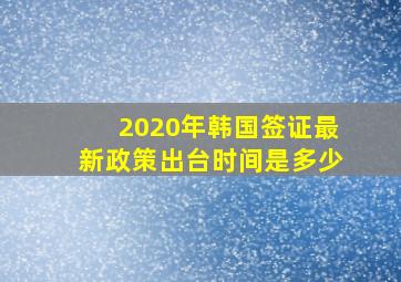 2020年韩国签证最新政策出台时间是多少