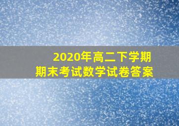 2020年高二下学期期末考试数学试卷答案