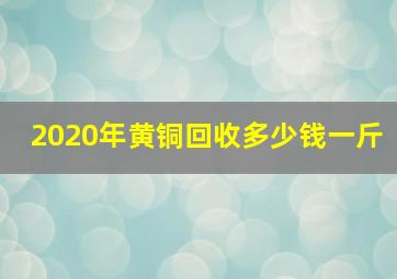 2020年黄铜回收多少钱一斤