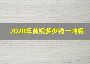 2020年黄铜多少钱一吨呢