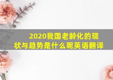 2020我国老龄化的现状与趋势是什么呢英语翻译