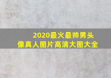 2020最火最帅男头像真人图片高清大图大全