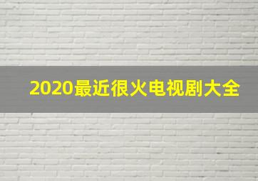 2020最近很火电视剧大全