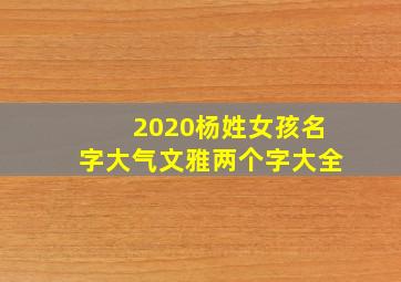 2020杨姓女孩名字大气文雅两个字大全