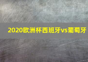 2020欧洲杯西班牙vs葡萄牙