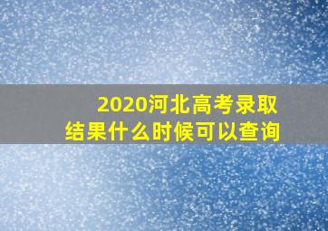 2020河北高考录取结果什么时候可以查询