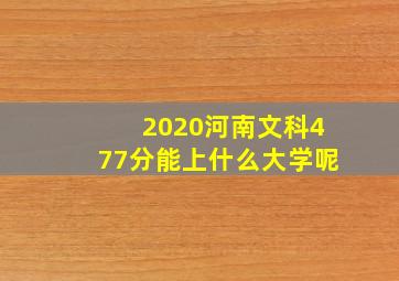 2020河南文科477分能上什么大学呢