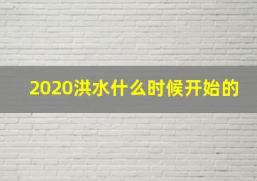 2020洪水什么时候开始的