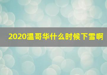 2020温哥华什么时候下雪啊