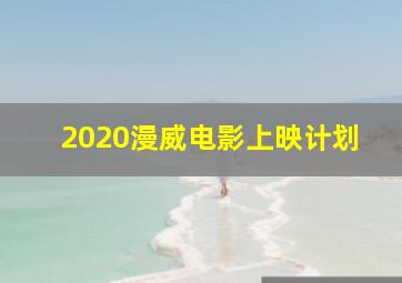 2020漫威电影上映计划