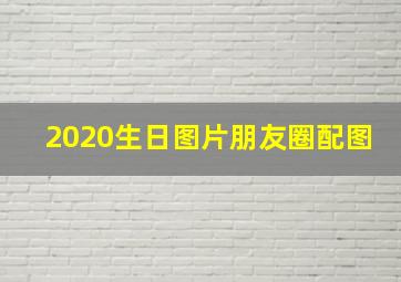 2020生日图片朋友圈配图