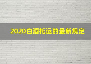 2020白酒托运的最新规定