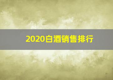 2020白酒销售排行