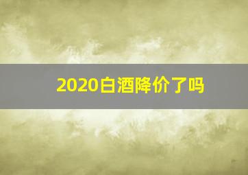 2020白酒降价了吗