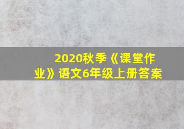 2020秋季《课堂作业》语文6年级上册答案