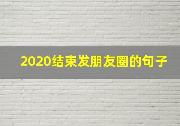 2020结束发朋友圈的句子