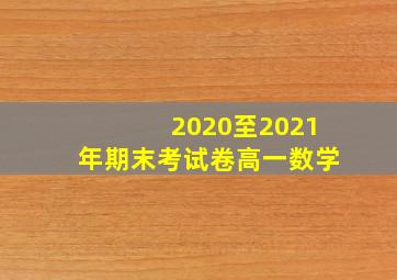 2020至2021年期末考试卷高一数学