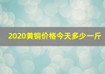 2020黄铜价格今天多少一斤