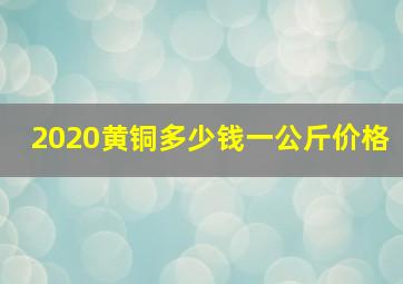 2020黄铜多少钱一公斤价格