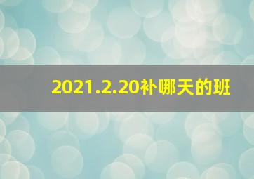 2021.2.20补哪天的班