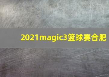 2021magic3篮球赛合肥