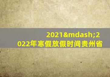 2021—2022年寒假放假时间贵州省