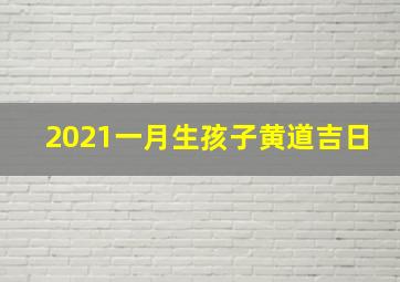 2021一月生孩子黄道吉日