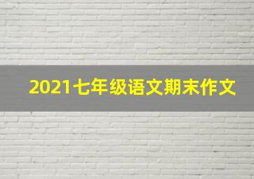 2021七年级语文期末作文