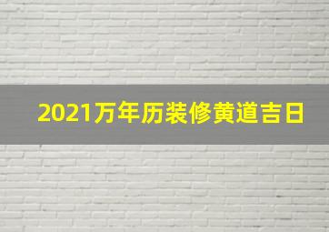 2021万年历装修黄道吉日